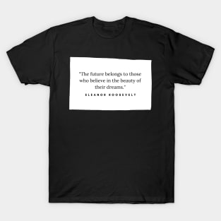 "The future belongs to those who believe in the beauty of their dreams." - Eleanor Roosevelt Inspirational Quote T-Shirt